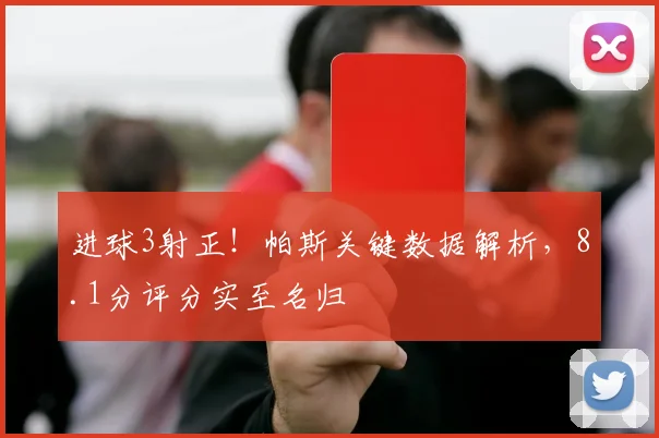 进球3射正!帕斯关键数据解析,8.1分评分实至名归