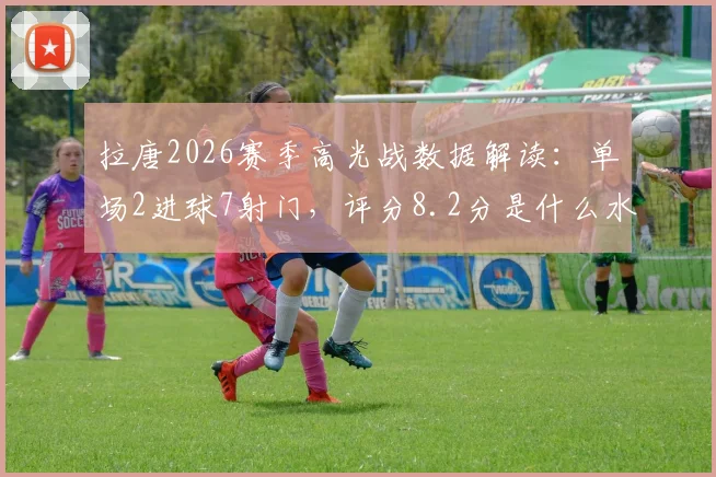 拉唐2026赛季高光战数据解读：单场2进球7射门，评分8.2分是什么水平？附球员状态与实战价值分析