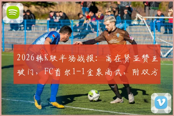 2026韩K联半场战报：高在贤亚赞互破门，FC首尔1-1金泉尚武，附双方交锋历史与球员进球集锦