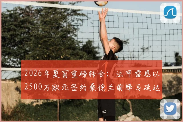 2026年夏窗重磅转会：法甲雷恩以2500万欧元签约桑德兰前锋马延达，交易细节与球员前景分析