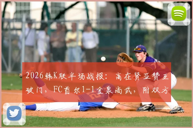 2026韩K联半场战报：高在贤亚赞互破门，FC首尔1-1金泉尚武，附双方交锋历史与球员进球集锦