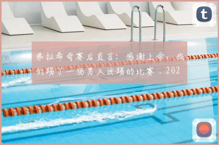 弗拉希奇赛后直言：感谢上帝，我们踢了一场男人该踢的比赛 _ 2026欧洲杯预选赛焦点