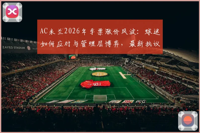 AC米兰2026年季票涨价风波:球迷如何应对与管理层博弈,最新抗议动态解读