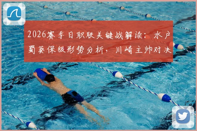 2026赛季日职联关键战解读：水户蜀葵保级形势分析，川崎主帅对决旧主三大看点