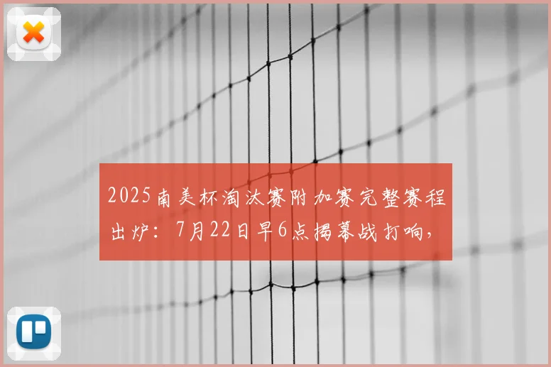 2025南美杯淘汰赛附加赛完整赛程出炉：7月22日早6点揭幕战打响，附高清对阵图及免费直播观看指南