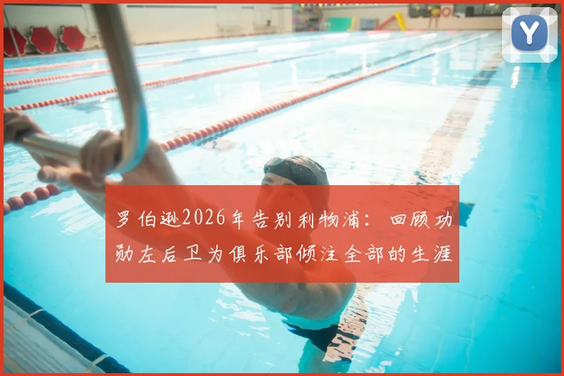 罗伯逊2026年告别利物浦：回顾功勋左后卫为俱乐部倾注全部的生涯，乔-戈麦斯等队友深情祝福