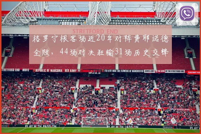 格罗宁根客场近20年对阵费耶诺德全败，44场对决狂输31场历史交锋深度解析