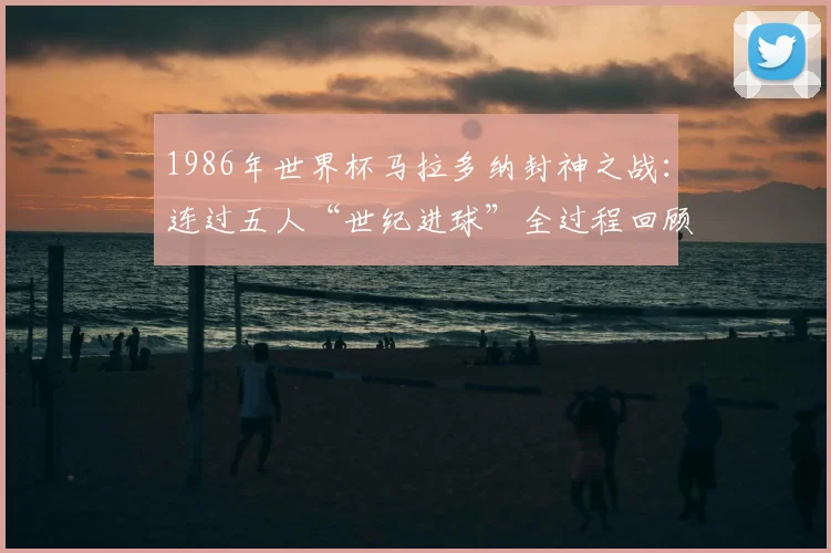 1986年世界杯马拉多纳封神之战:连过五人“世纪进球”全过程回顾,附阿根廷对英格兰完整比赛细节分析