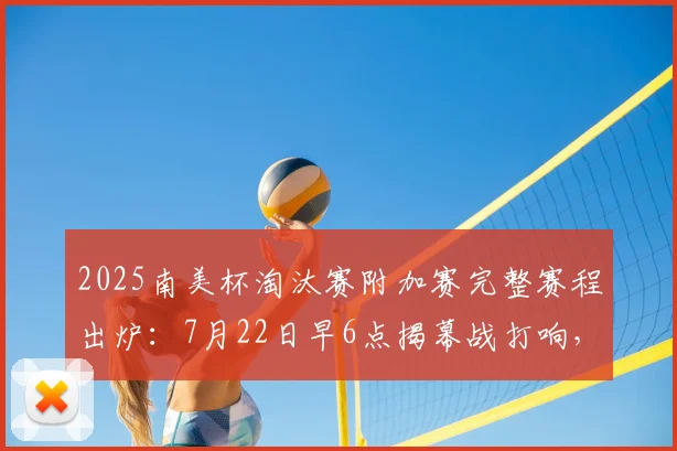 2025南美杯淘汰赛附加赛完整赛程出炉：7月22日早6点揭幕战打响，附高清对阵图及免费直播观看指南