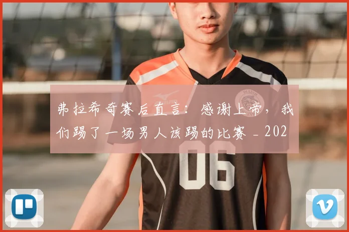 弗拉希奇赛后直言：感谢上帝，我们踢了一场男人该踢的比赛 _ 2026欧洲杯预选赛焦点