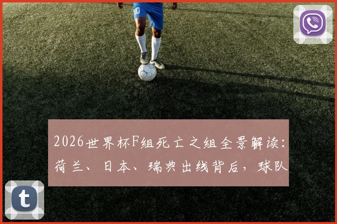 2026世界杯F组死亡之组全景解读：荷兰、日本、瑞典出线背后，球队战术实力对比与未来走势分析