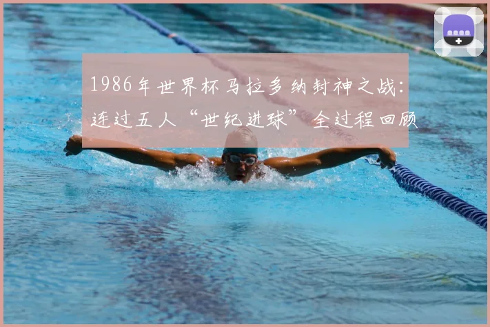 1986年世界杯马拉多纳封神之战：连过五人“世纪进球”全过程回顾，附阿根廷对英格兰完整比赛细节分析