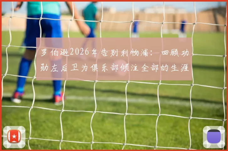 罗伯逊2026年告别利物浦：回顾功勋左后卫为俱乐部倾注全部的生涯，乔-戈麦斯等队友深情祝福