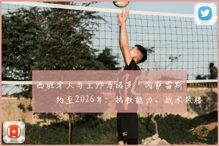 西班牙人与主帅马诺罗·冈萨雷斯续约至2026年：执教能力、战术风格及俱乐部未来规划解析
