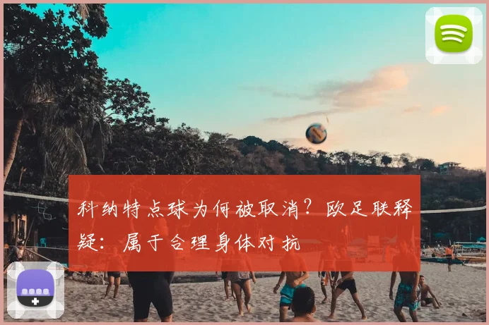 科纳特点球为何被取消？欧足联释疑：属于合理身体对抗