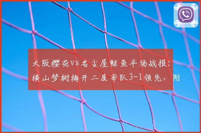 大阪樱花vs名古屋鲸鱼半场战报：横山梦树梅开二度率队3-1领先，附2026年关键进球集锦回顾