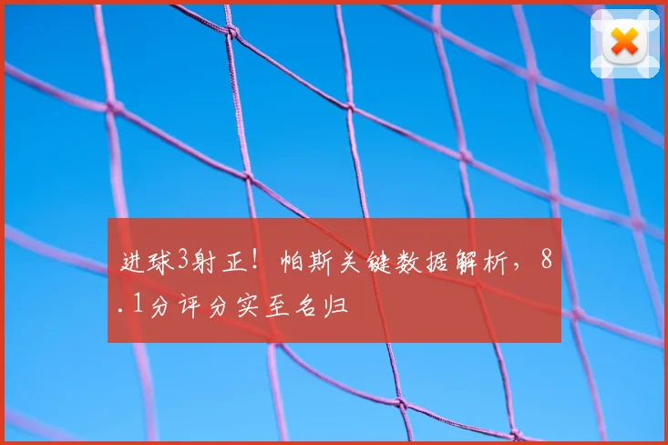 进球3射正！帕斯关键数据解析，8.1分评分实至名归
