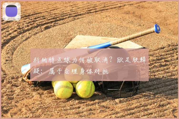 科纳特点球为何被取消?欧足联释疑:属于合理身体对抗