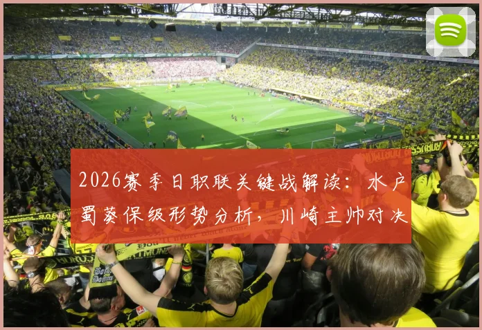 2026赛季日职联关键战解读:水户蜀葵保级形势分析,川崎主帅对决旧主三大看点