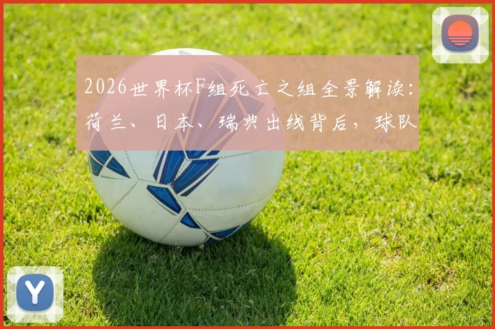 2026世界杯F组死亡之组全景解读：荷兰、日本、瑞典出线背后，球队战术实力对比与未来走势分析