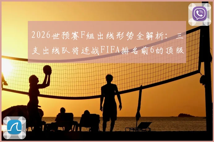 2026世预赛F组出线形势全解析：三支出线队将连战FIFA排名前6的顶级强敌，附实力对比与赛程前瞻